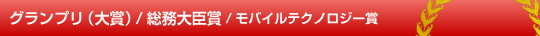 グランプリ（大賞）/総務大臣賞/モバイルテクノロジー賞