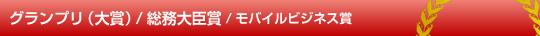 グランプリ（大賞）/総務大臣賞/モバイルビジネス賞