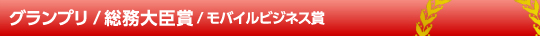 グランプリ（大賞）/総務大臣賞/モバイルビジネス賞