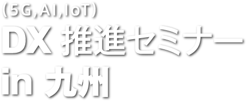 （5G、AI、IoT）DX推進セミナー in 九州