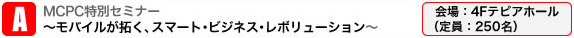 MCPC特別セミナー　～モバイルが拓く、スマート・ビジネス・レボリューション～ 会場：4Fテピアホール（定員：250名）