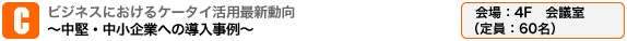ビジネスにおけるケータイ活用最新動向　～中堅・中小企業への導入事例～ 会場：4F　会議室（定員：60名）