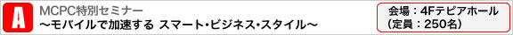 MCPC特別セミナー　～モバイルが拓く、スマート・ビジネス・レボリューション～ 会場：4Fテピアホール（定員：250名）