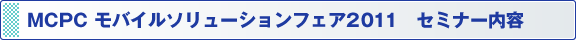 MCPC モバイルソリューションフェア2011　セミナー内容