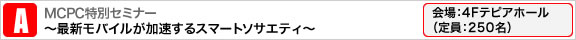 MCPC特別セミナー　～最新モバイルが加速するスマートソサエティ～ 会場：4Fテピアホール（定員：250名）