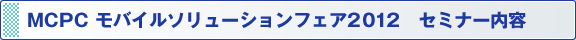 MCPC モバイルソリューションフェア2012　セミナー内容