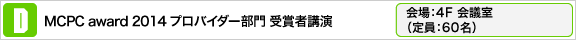 MCPC award 2014プロバイダー部門 受賞者講演 会場：4F会議室（定員：60名）