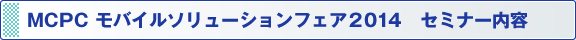 MCPC モバイルソリューションフェア2014　セミナー内容