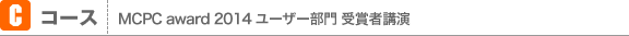 Cコース MCPC award 2014 ユーザー部門 受賞者講演